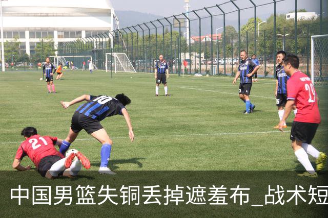 中国男篮失铜丢掉遮羞布 战术短板无解只剩悲情人设？